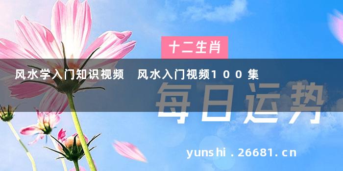 风水学入门知识视频 风水入门视频100集
